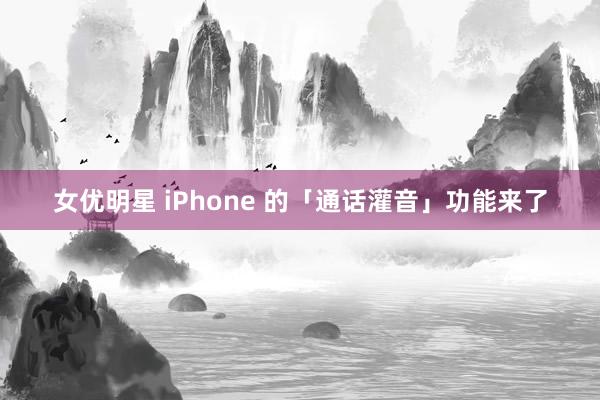 女优明星 iPhone 的「通话灌音」功能来了