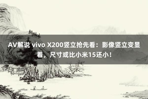 AV解说 vivo X200竖立抢先看：影像竖立变显着，尺寸或比小米15还小！