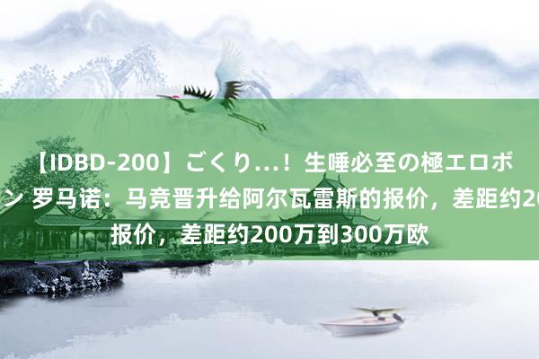 【IDBD-200】ごくり…！生唾必至の極エロボディセレクション 罗马诺：马竞晋升给阿尔瓦雷斯的报价，差距约200万到300万欧