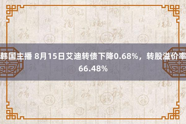 韩国主播 8月15日艾迪转债下降0.68%，转股溢价率66.48%