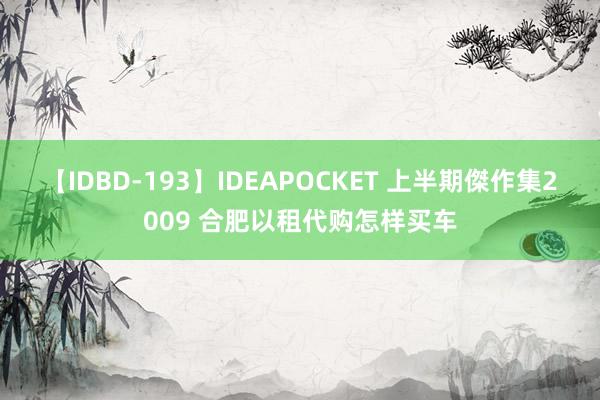 【IDBD-193】IDEAPOCKET 上半期傑作集2009 合肥以租代购怎样买车