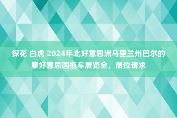 探花 白虎 2024年北好意思洲马里兰州巴尔的摩好意思国拖车展览会，展位请求