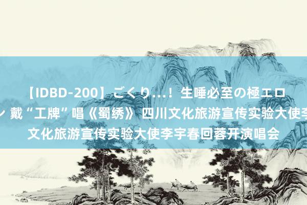 【IDBD-200】ごくり…！生唾必至の極エロボディセレクション 戴“工牌”唱《蜀绣》 四川文化旅游宣传实验大使李宇春回蓉开演唱会