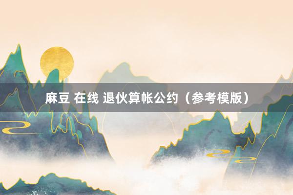 麻豆 在线 退伙算帐公约（参考模版）